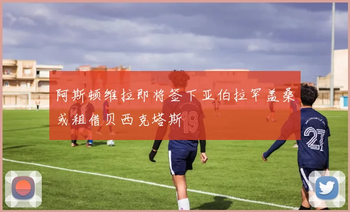 阿斯顿维拉即将签下亚伯拉罕盖桑或租借贝西克塔斯