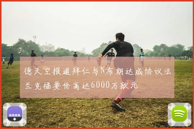 德天空报道拜仁与N布朗达成协议法兰克福要价高达6000万欧元