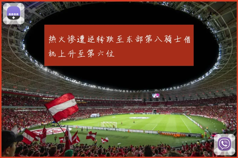 热火惨遭逆转跌至东部第八骑士借机上升至第六位