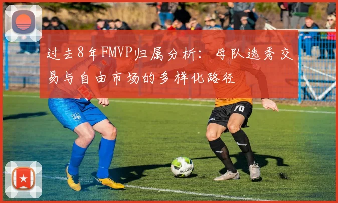 过去8年FMVP归属分析：母队选秀交易与自由市场的多样化路径