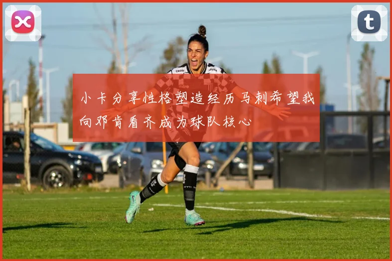 小卡分享性格塑造经历马刺希望我向邓肯看齐成为球队核心