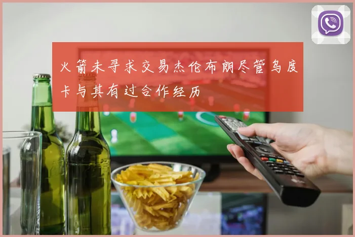 火箭未寻求交易杰伦布朗尽管乌度卡与其有过合作经历