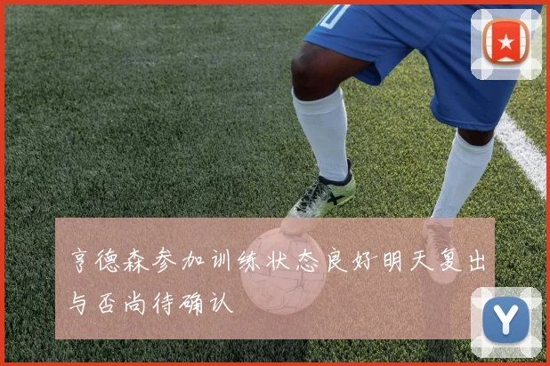 亨德森参加训练状态良好明天复出与否尚待确认
