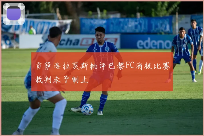 贡萨洛拉莫斯批评巴黎FC消极比赛裁判未予制止