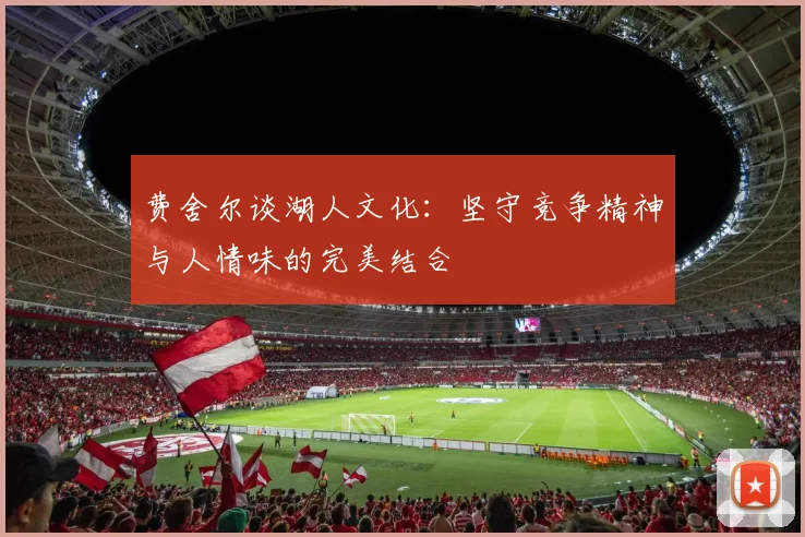 费舍尔谈湖人文化：坚守竞争精神与人情味的完美结合