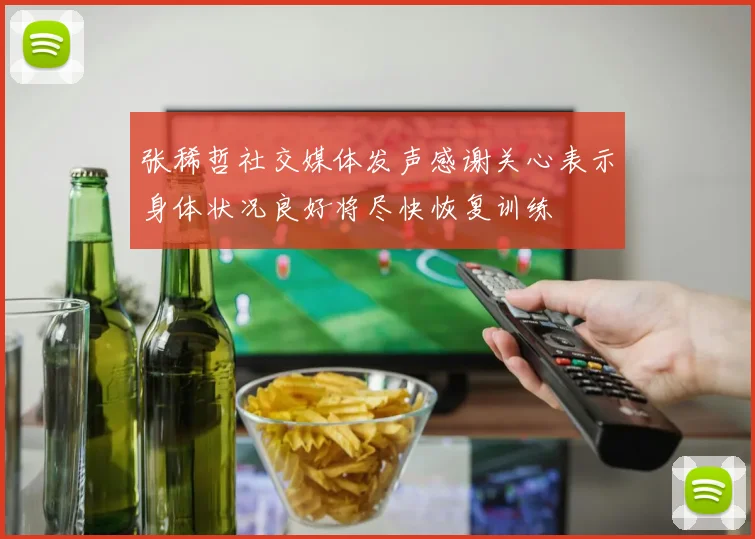 张稀哲社交媒体发声感谢关心表示身体状况良好将尽快恢复训练